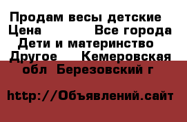 Продам весы детские › Цена ­ 1 500 - Все города Дети и материнство » Другое   . Кемеровская обл.,Березовский г.